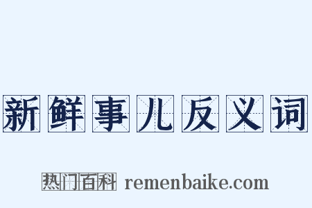 新鲜事儿反义词是什么意思的图片